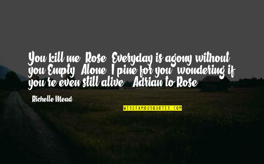 Alone But Alive Quotes By Richelle Mead: You kill me, Rose. Everyday is agony without