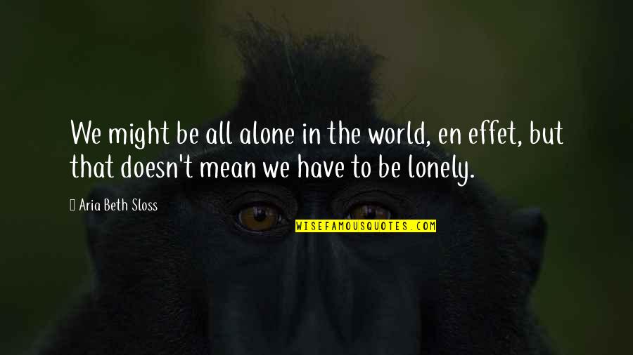 Alone But Not Lonely Quotes By Aria Beth Sloss: We might be all alone in the world,