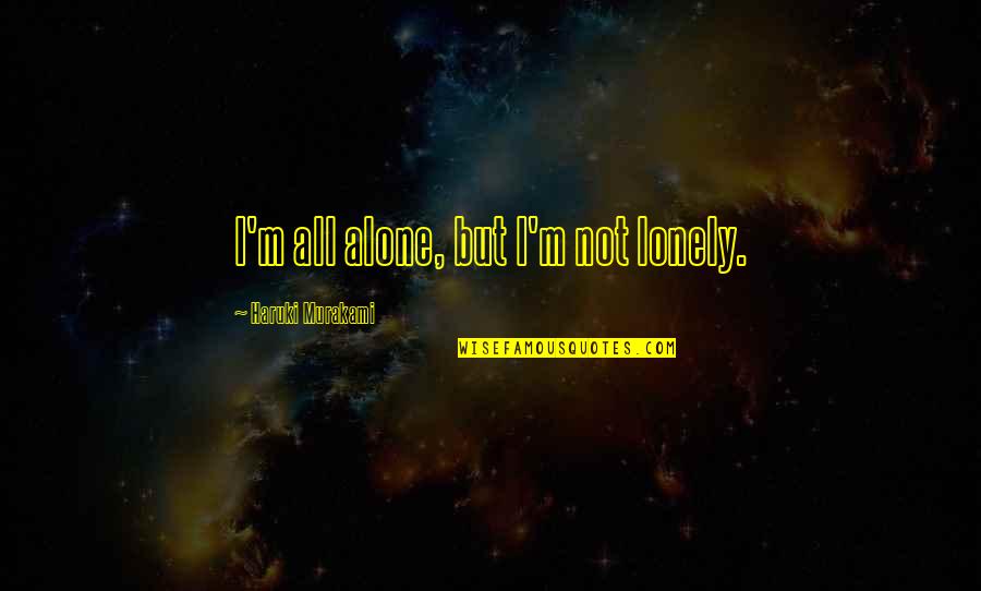 Alone But Not Lonely Quotes By Haruki Murakami: I'm all alone, but I'm not lonely.