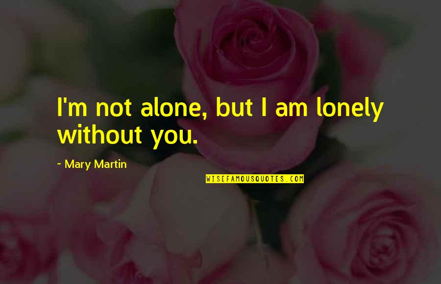 Alone But Not Lonely Quotes By Mary Martin: I'm not alone, but I am lonely without