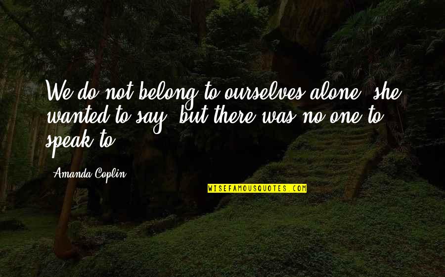 Alone But Quotes By Amanda Coplin: We do not belong to ourselves alone, she