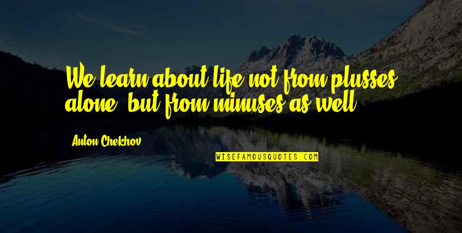 Alone But Quotes By Anton Chekhov: We learn about life not from plusses alone,