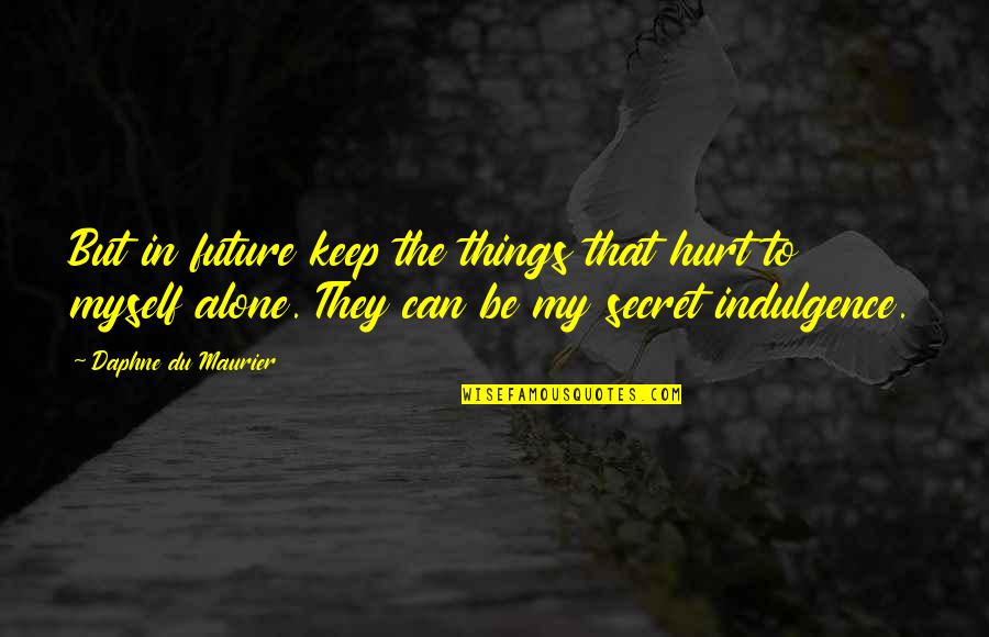 Alone But Quotes By Daphne Du Maurier: But in future keep the things that hurt