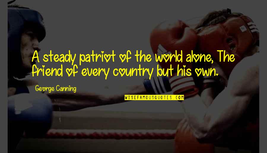 Alone But Quotes By George Canning: A steady patriot of the world alone, The