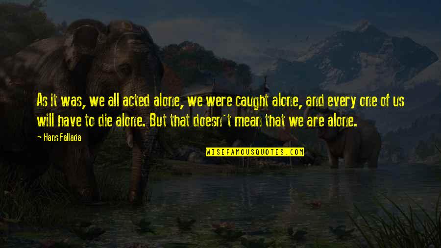 Alone But Quotes By Hans Fallada: As it was, we all acted alone, we