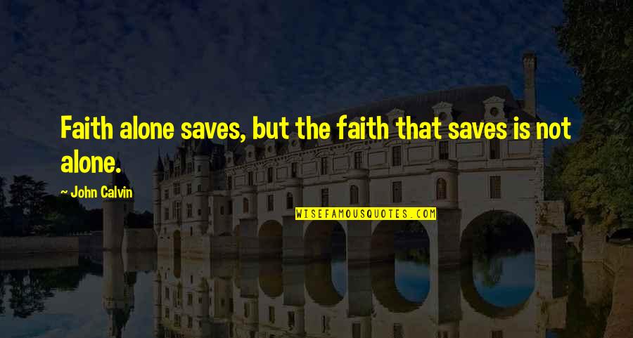Alone But Quotes By John Calvin: Faith alone saves, but the faith that saves
