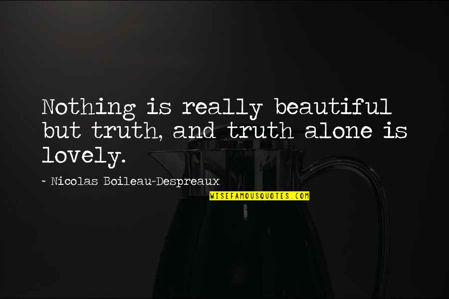 Alone But Quotes By Nicolas Boileau-Despreaux: Nothing is really beautiful but truth, and truth