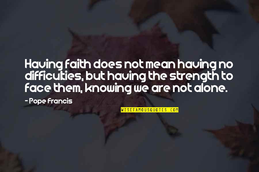 Alone But Quotes By Pope Francis: Having faith does not mean having no difficulties,