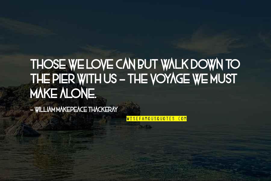 Alone But Quotes By William Makepeace Thackeray: Those we love can but walk down to