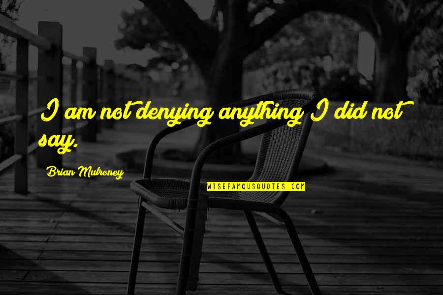 Alone But Smiling Quotes By Brian Mulroney: I am not denying anything I did not