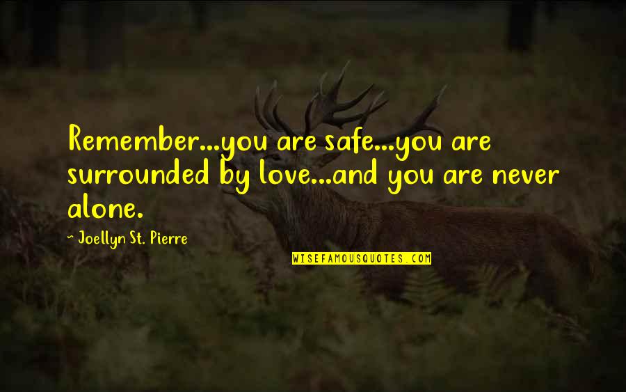 Alone But Surrounded Quotes By Joellyn St. Pierre: Remember...you are safe...you are surrounded by love...and you