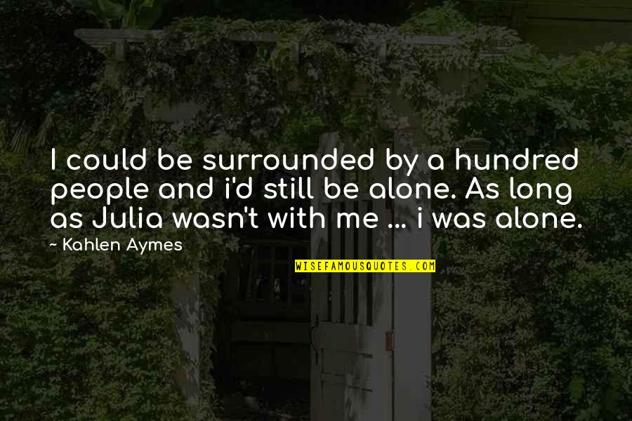 Alone But Surrounded Quotes By Kahlen Aymes: I could be surrounded by a hundred people