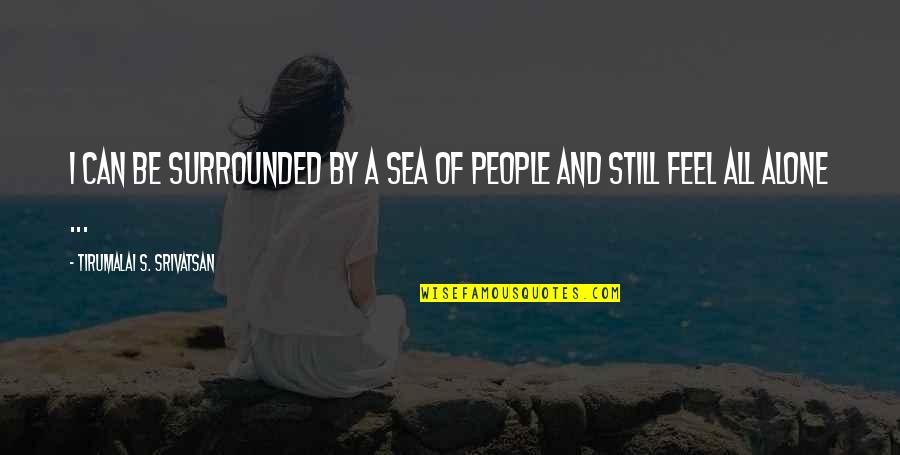 Alone But Surrounded Quotes By Tirumalai S. Srivatsan: I can be surrounded by a sea of