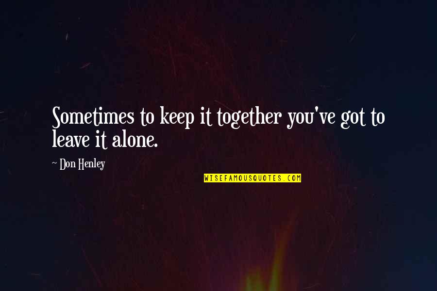 Alone But Together Quotes By Don Henley: Sometimes to keep it together you've got to