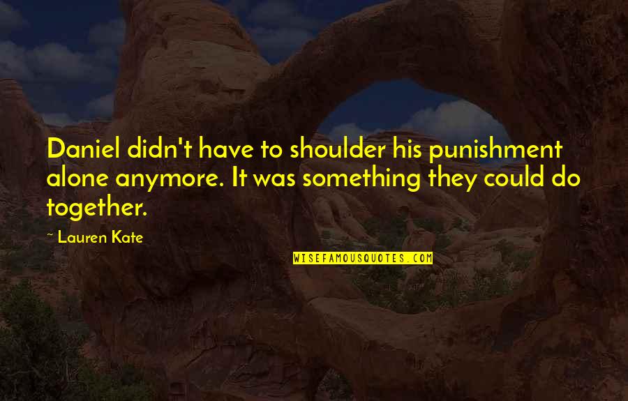 Alone But Together Quotes By Lauren Kate: Daniel didn't have to shoulder his punishment alone