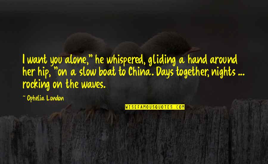 Alone But Together Quotes By Ophelia London: I want you alone," he whispered, gliding a