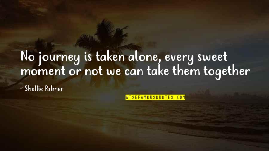 Alone But Together Quotes By Shellie Palmer: No journey is taken alone, every sweet moment