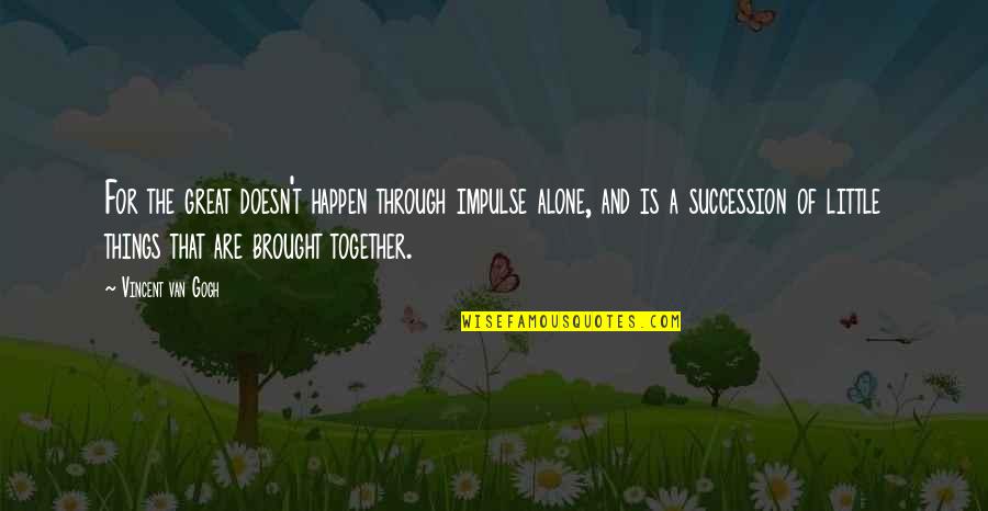 Alone But Together Quotes By Vincent Van Gogh: For the great doesn't happen through impulse alone,