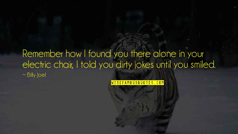 Alone Chair Quotes By Billy Joel: Remember how I found you there alone in