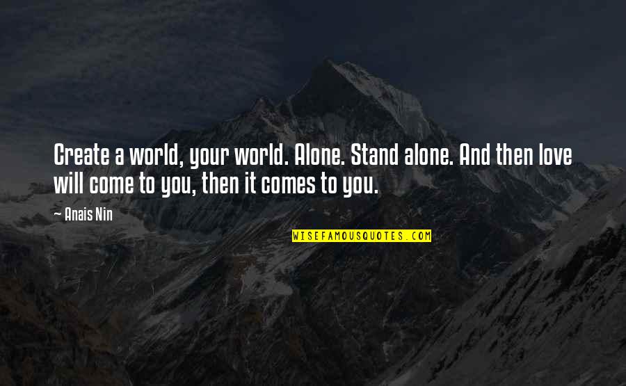 Alone Come Quotes By Anais Nin: Create a world, your world. Alone. Stand alone. Alone Come Quotes By Anais Nin: Create a world, your world. Alone. Stand alone.