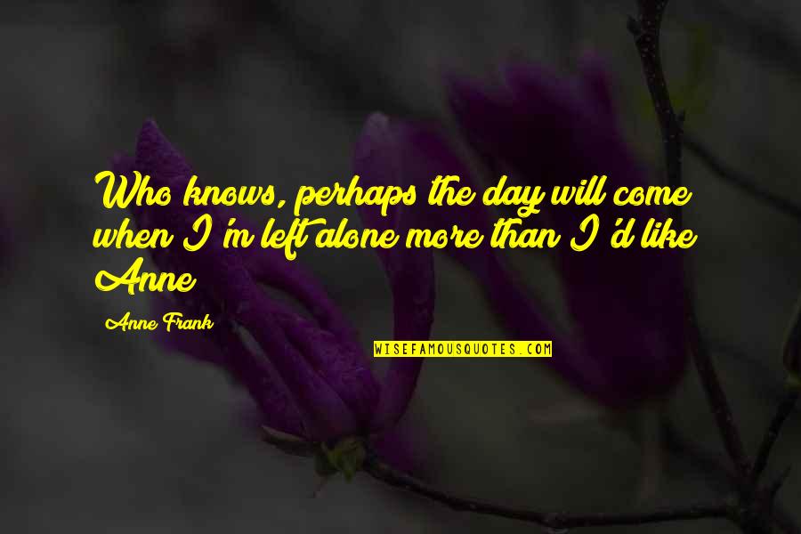 Alone Come Quotes By Anne Frank: Who knows, perhaps the day will come when