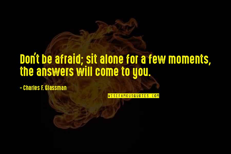 Alone Come Quotes By Charles F. Glassman: Don't be afraid; sit alone for a few Alone Come Quotes By Charles F. Glassman: Don't be afraid; sit alone for a few