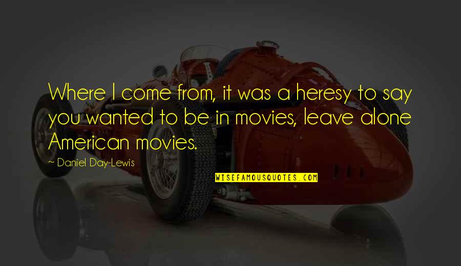 Alone Come Quotes By Daniel Day-Lewis: Where I come from, it was a heresy Alone Come Quotes By Daniel Day-Lewis: Where I come from, it was a heresy