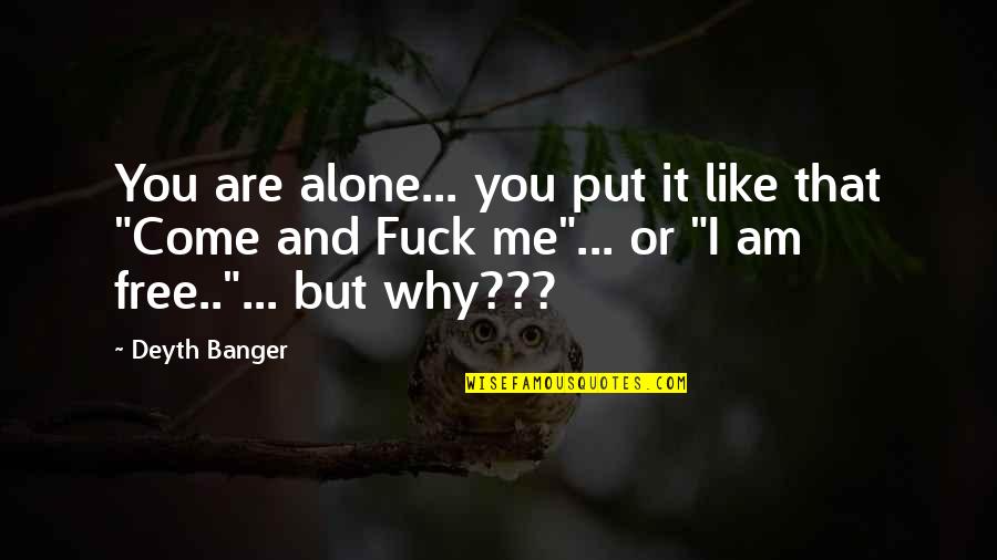 Alone Come Quotes By Deyth Banger: You are alone... you put it like that Alone Come Quotes By Deyth Banger: You are alone... you put it like that