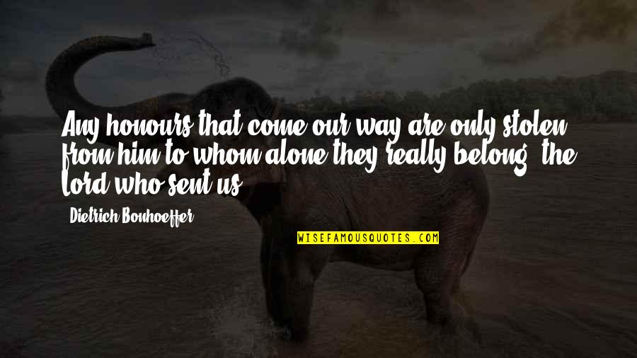 Alone Come Quotes By Dietrich Bonhoeffer: Any honours that come our way are only Alone Come Quotes By Dietrich Bonhoeffer: Any honours that come our way are only