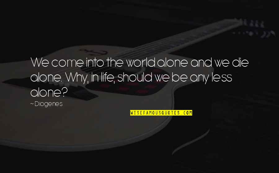 Alone Come Quotes By Diogenes: We come into the world alone and we Alone Come Quotes By Diogenes: We come into the world alone and we