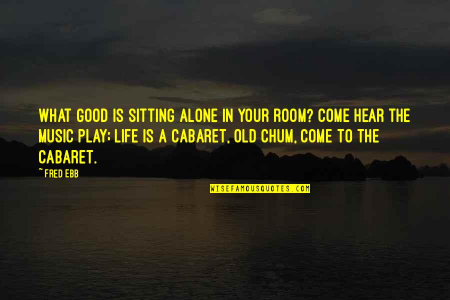 Alone Come Quotes By Fred Ebb: What good is sitting alone in your room? Alone Come Quotes By Fred Ebb: What good is sitting alone in your room?