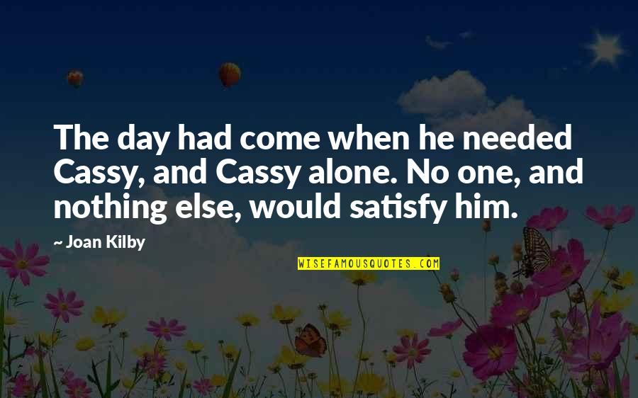 Alone Come Quotes By Joan Kilby: The day had come when he needed Cassy, Alone Come Quotes By Joan Kilby: The day had come when he needed Cassy,