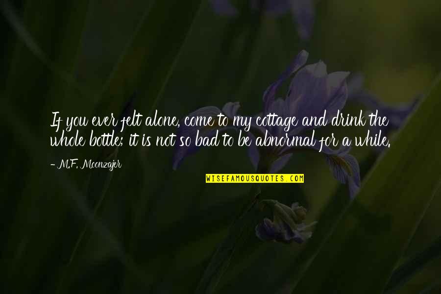 Alone Come Quotes By M.F. Moonzajer: If you ever felt alone, come to my Alone Come Quotes By M.F. Moonzajer: If you ever felt alone, come to my