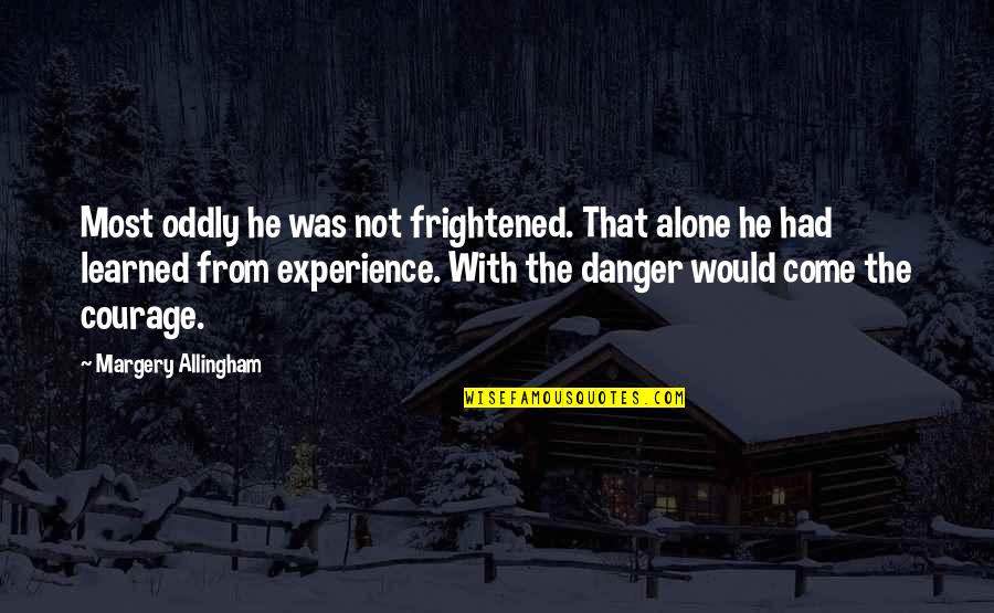 Alone Come Quotes By Margery Allingham: Most oddly he was not frightened. That alone Alone Come Quotes By Margery Allingham: Most oddly he was not frightened. That alone