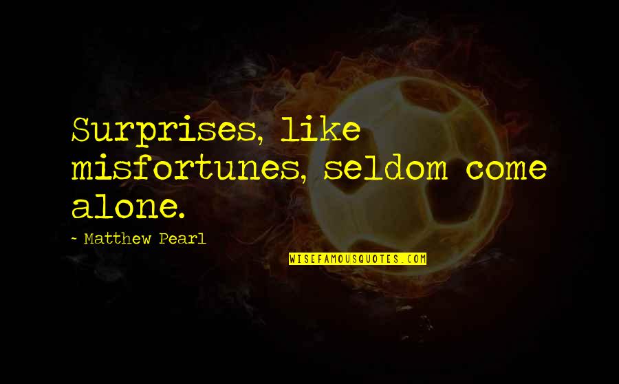 Alone Come Quotes By Matthew Pearl: Surprises, like misfortunes, seldom come alone. Alone Come Quotes By Matthew Pearl: Surprises, like misfortunes, seldom come alone.