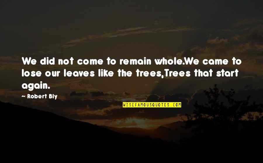 Alone Come Quotes By Robert Bly: We did not come to remain whole.We came Alone Come Quotes By Robert Bly: We did not come to remain whole.We came