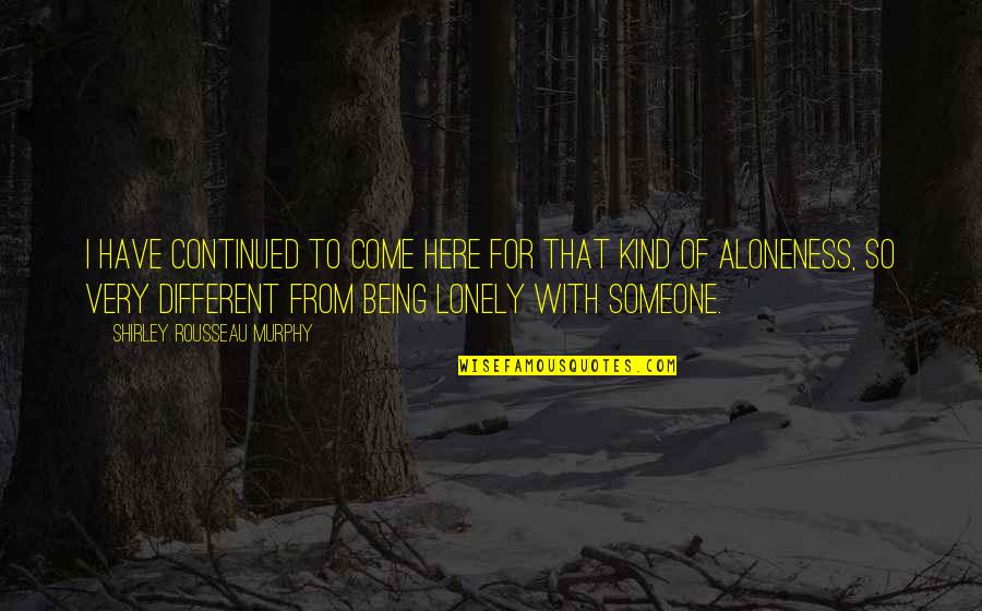 Alone Come Quotes By Shirley Rousseau Murphy: I have continued to come here for that Alone Come Quotes By Shirley Rousseau Murphy: I have continued to come here for that