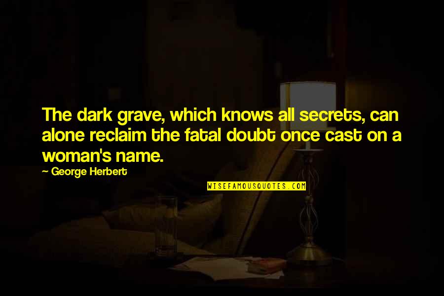 Alone Dark Quotes By George Herbert: The dark grave, which knows all secrets, can Alone Dark Quotes By George Herbert: The dark grave, which knows all secrets, can