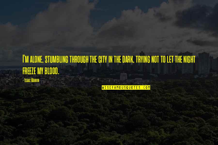 Alone Dark Quotes By Isaac Marion: I'm alone, stumbling through the city in the Alone Dark Quotes By Isaac Marion: I'm alone, stumbling through the city in the