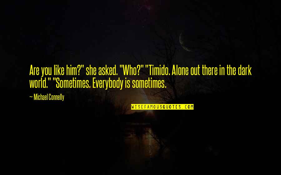Alone Dark Quotes By Michael Connelly: Are you like him?" she asked. "Who?" "Timido. Alone Dark Quotes By Michael Connelly: Are you like him?" she asked. "Who?" "Timido.