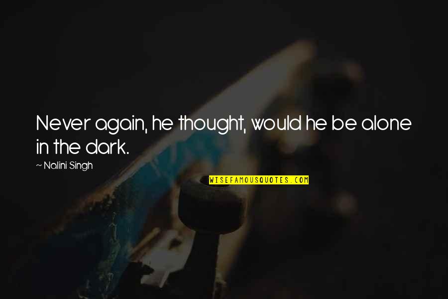 Alone Dark Quotes By Nalini Singh: Never again, he thought, would he be alone Alone Dark Quotes By Nalini Singh: Never again, he thought, would he be alone