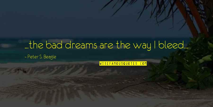 Alone Dark Quotes By Peter S. Beagle: ...the bad dreams are the way I bleed... Alone Dark Quotes By Peter S. Beagle: ...the bad dreams are the way I bleed...