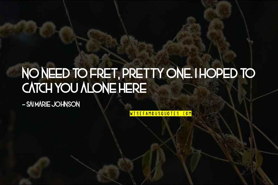 Alone Dark Quotes By Sai Marie Johnson: No need to fret, pretty one. I hoped Alone Dark Quotes By Sai Marie Johnson: No need to fret, pretty one. I hoped
