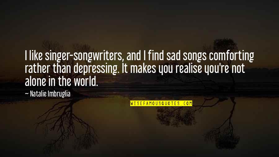 Alone Depressing Quotes By Natalie Imbruglia: I like singer-songwriters, and I find sad songs