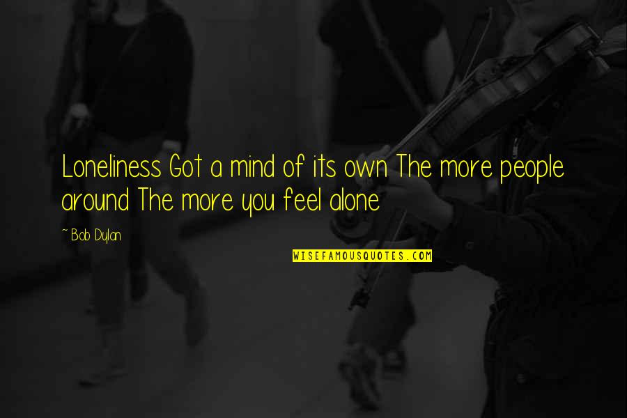 Alone Feel Quotes By Bob Dylan: Loneliness Got a mind of its own The