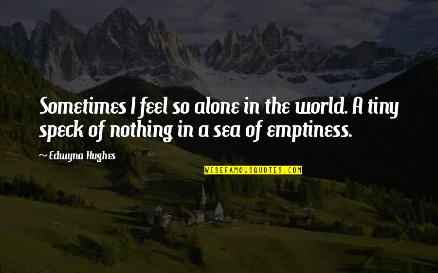 Alone Feel Quotes By Edwyna Hughes: Sometimes I feel so alone in the world.