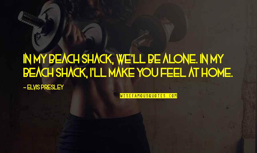 Alone Feel Quotes By Elvis Presley: In my beach shack, we'll be alone. In