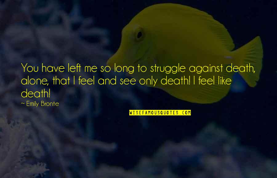 Alone Feel Quotes By Emily Bronte: You have left me so long to struggle