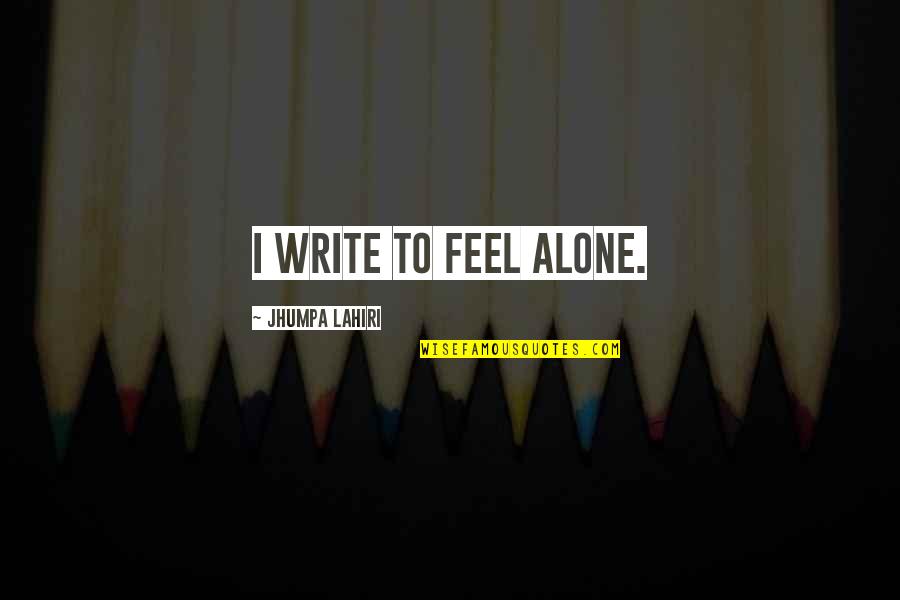 Alone Feel Quotes By Jhumpa Lahiri: I write to feel alone.
