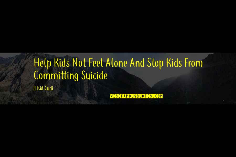 Alone Feel Quotes By Kid Cudi: Help Kids Not Feel Alone And Stop Kids
